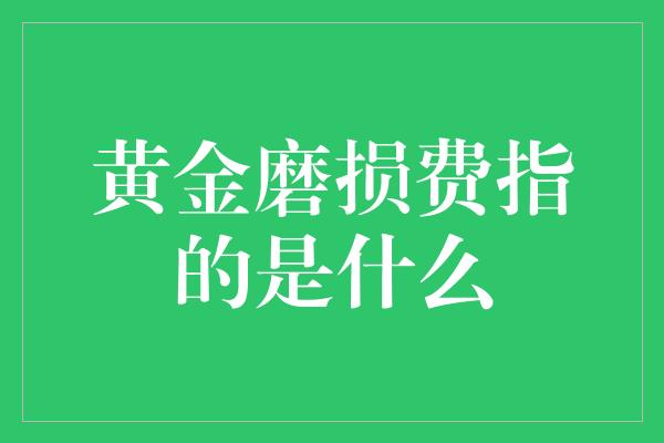 黄金磨损费指的是什么