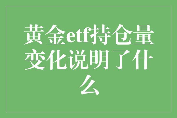 黄金etf持仓量变化说明了什么