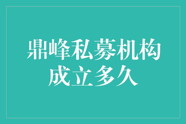 鼎峰私募机构成立多久