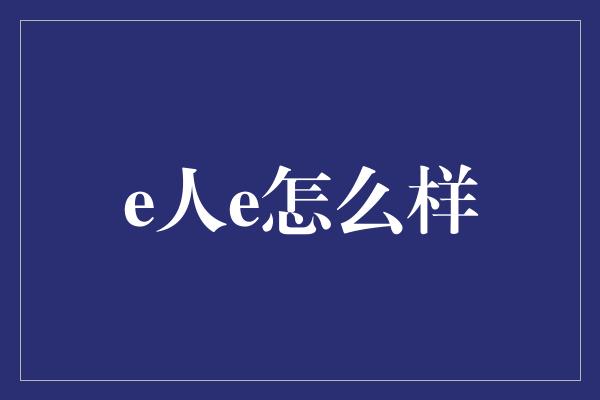 e人e怎么样