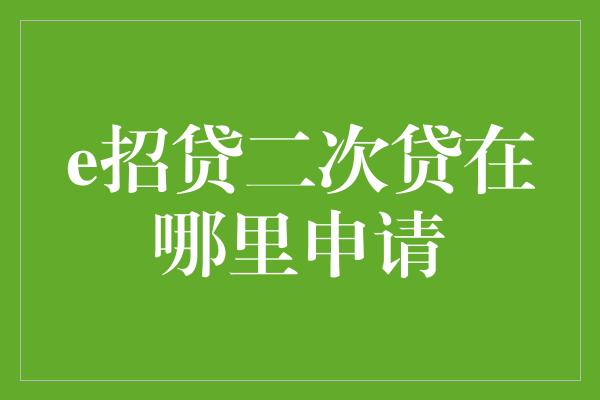 e招贷二次贷在哪里申请