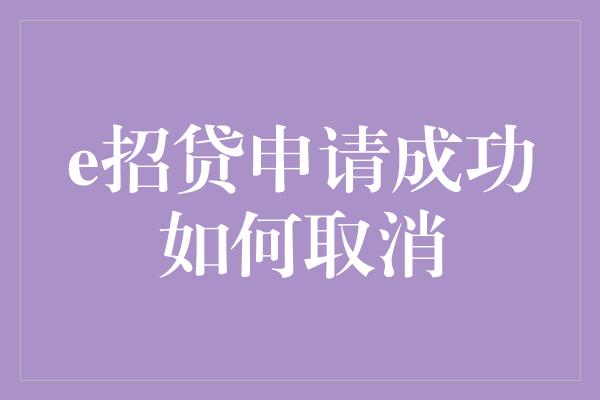 e招贷申请成功如何取消