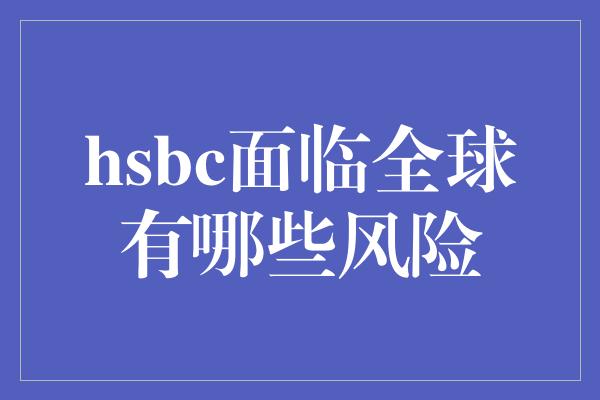 hsbc面临全球有哪些风险