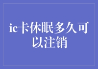 银行IC卡休眠多久可以注销？如何正确处理已休眠IC卡？