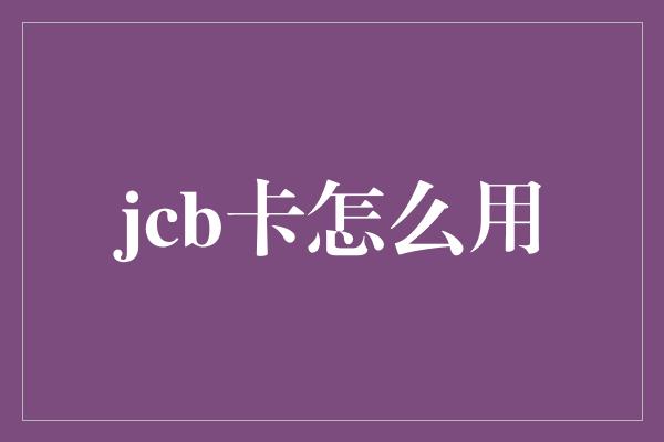 jcb卡怎么用