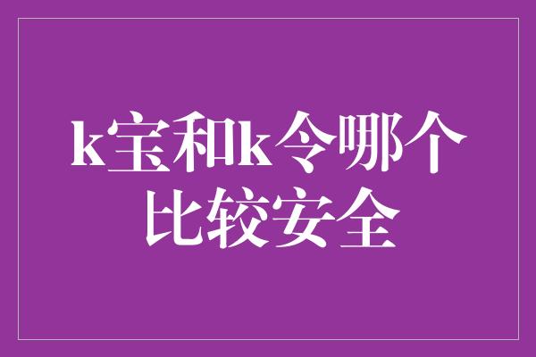 k宝和k令哪个比较安全