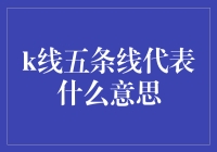 K线五条线究竟代表什么？揭秘背后的投资密码！