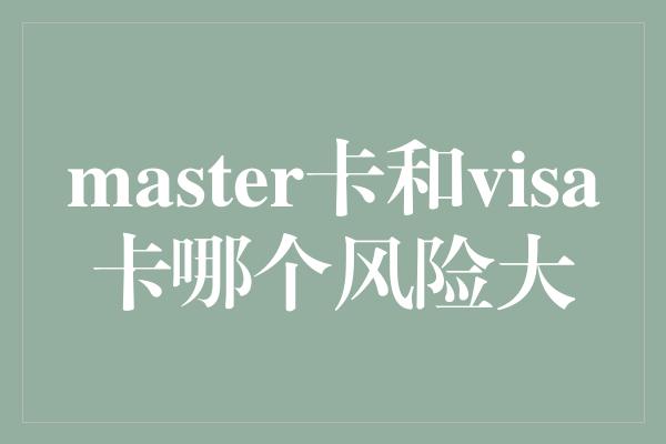 master卡和visa卡哪个风险大