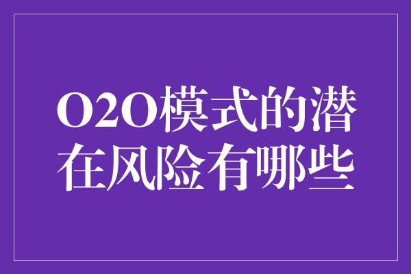 O2O模式的潜在风险有哪些