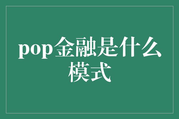 pop金融是什么模式