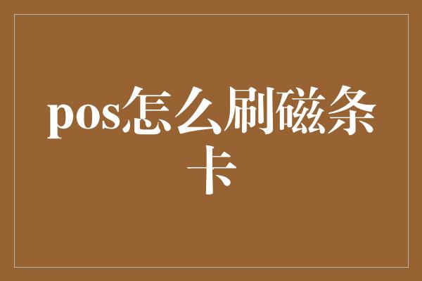 pos怎么刷磁条卡