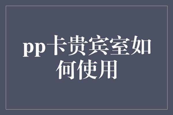 pp卡贵宾室如何使用