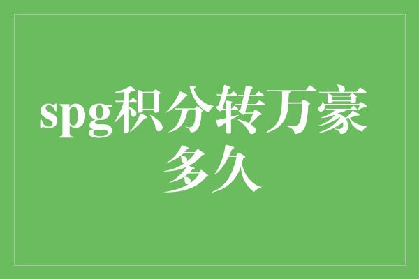 spg积分转万豪 多久