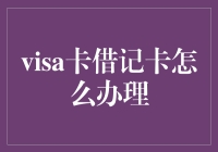 如何办理Visa卡借记卡：全面指南