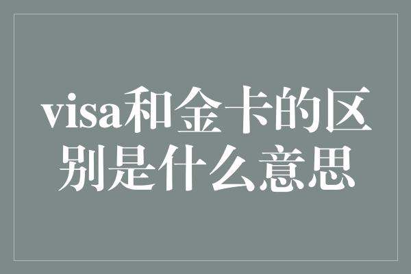 visa和金卡的区别是什么意思