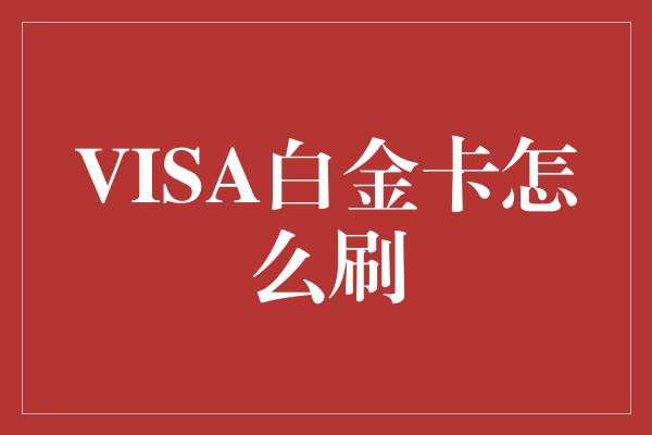 VISA白金卡怎么刷