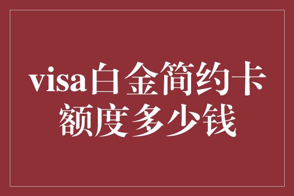 visa白金简约卡额度多少钱