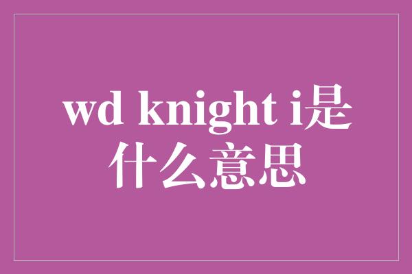 wd knight i是什么意思