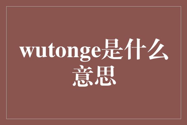 wutonge是什么意思