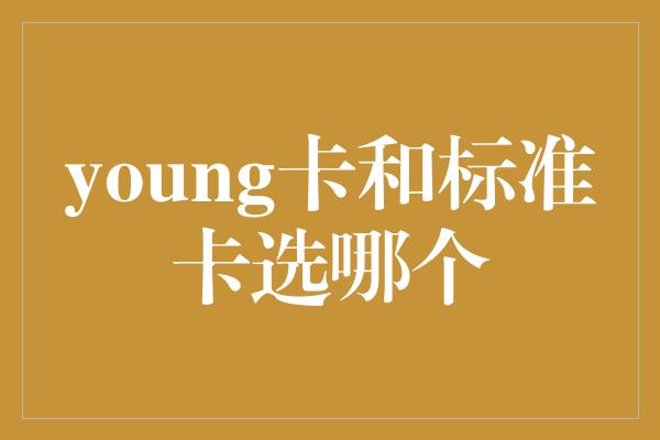 young卡和标准卡选哪个